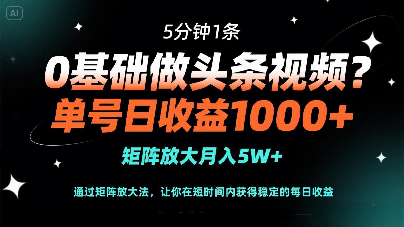 0基础做头条视频？5分钟1条，单号日收益1000+，矩阵放大月入5W+-网赚联盟