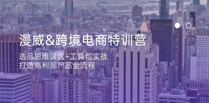 漫威 跨境电商特训营：选品思维误区+工具包实战，打造高利润产品全流程-网赚联盟