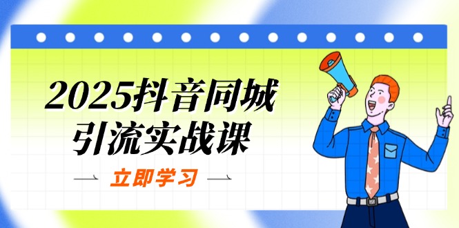 2025抖音同城引流实战课：单店模型+团购爆款逻辑，快速提升POI热度分-网赚联盟