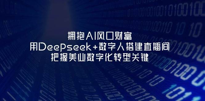 拥抱AI风口财富：用Deepseek+数字人搭建直播间，把握美业数字化转型关键-网赚联盟