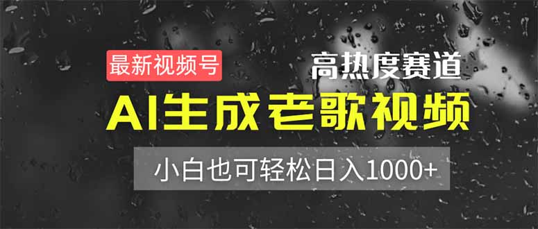 最新视频号高热度赛道！AI生成老歌视频，小白也可轻松日入1000+-网赚联盟