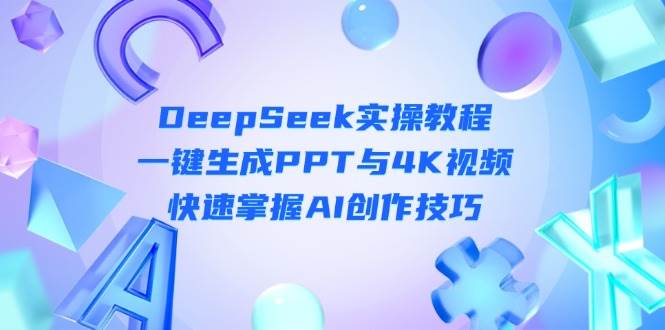 DeepSeek入门实操教程：一键生成PPT与4K视频，快速掌握AI创作技巧-网赚联盟