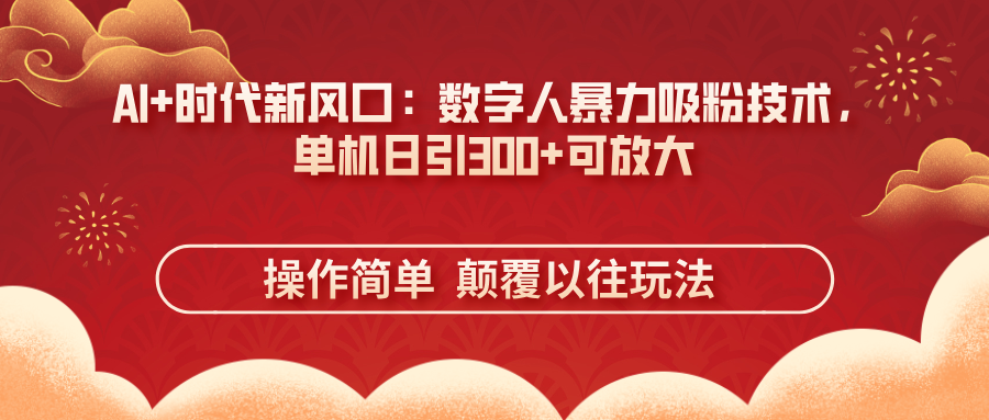 AI+时代新风口：数字人暴力吸粉技术，单机日引300+可放大 操作简单  颠…-网赚联盟