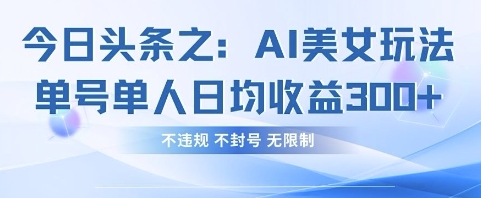 今日头条之AI美女玩法单号单人日均收益3张+，不违规 不封号 无限制-网赚联盟
