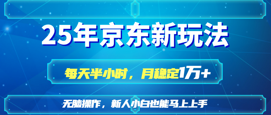 25京东新玩法，每天半小时，月稳定1W+-网赚联盟