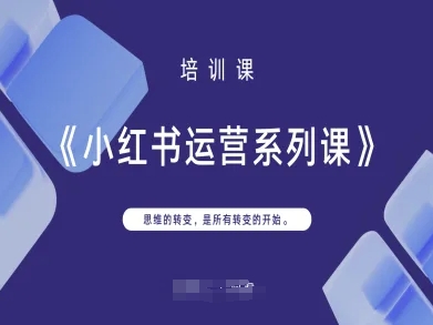 小红书运营系列课，思维的转变，是所有转变的开始-网赚联盟