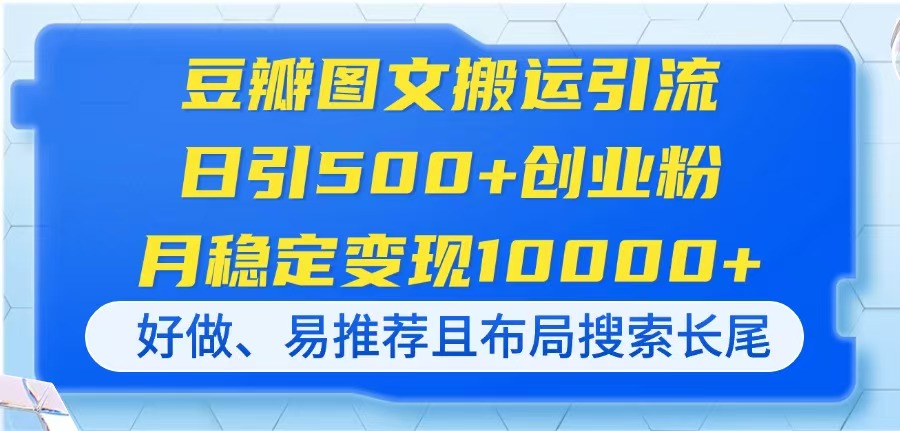 豆瓣图文搬运引流，日引500+创业粉，月稳定变现10000+，好做、易推荐且…-网赚联盟