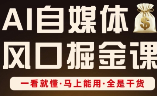 AI自媒体风口掘金课，一看就懂·马上能用·全是干货-网赚联盟