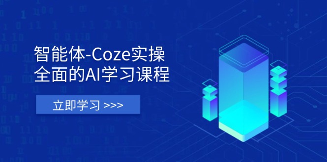 智能体-Coze实操：全面的AI学习课程，涵盖从理论基础到实战应用的全过程-网赚联盟