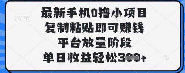 最新手机0撸小项目，复制粘贴即可挣钱，平台放量阶段，单日收益轻松3张+【揭秘】-网赚联盟