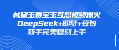持续爆火的林黛玉贾宝玉互怼视频，比爽文还好看，利用DeepSeek+即梦+豆包就可以完美复刻-网赚联盟
