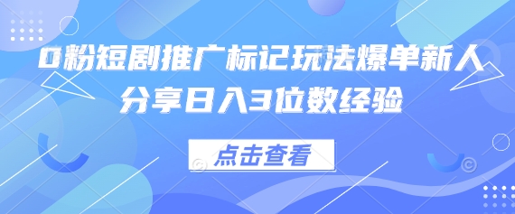 0粉短剧推广标记玩法爆单新人分享日入3位数经验-网赚联盟