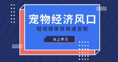 宠物赛道快速变现精品课，宠物经济风口，短视频带货快速变现-网赚联盟