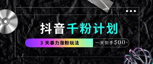 抖音千粉计划，最新玩法三天暴力涨千粉，一天到手5张-网赚联盟