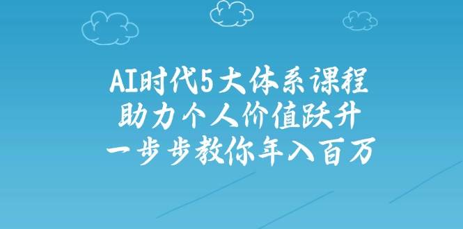 人工智能时代五大体系课程：助力个人价值跃升，一步步教你年入百万-网赚联盟