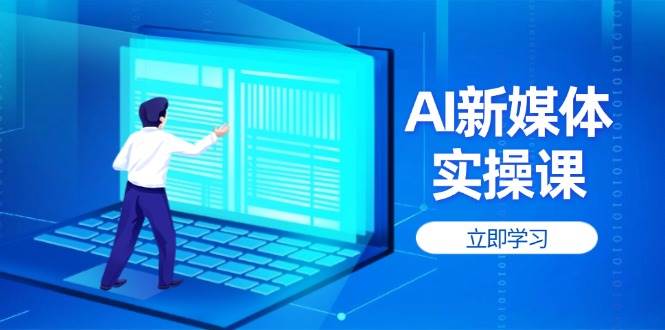AI新媒体实操课，快速提升账号权重，打造高曝光主页与爆款内容-网赚联盟