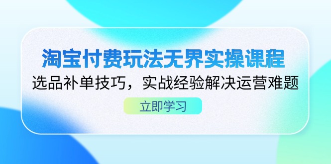 淘宝付费玩法无界实操课程，选品补单技巧，实战经验解决运营难题-网赚联盟
