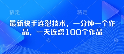 最新快手连怼技术，一分钟一个作品，一天连怼100个作品-网赚联盟