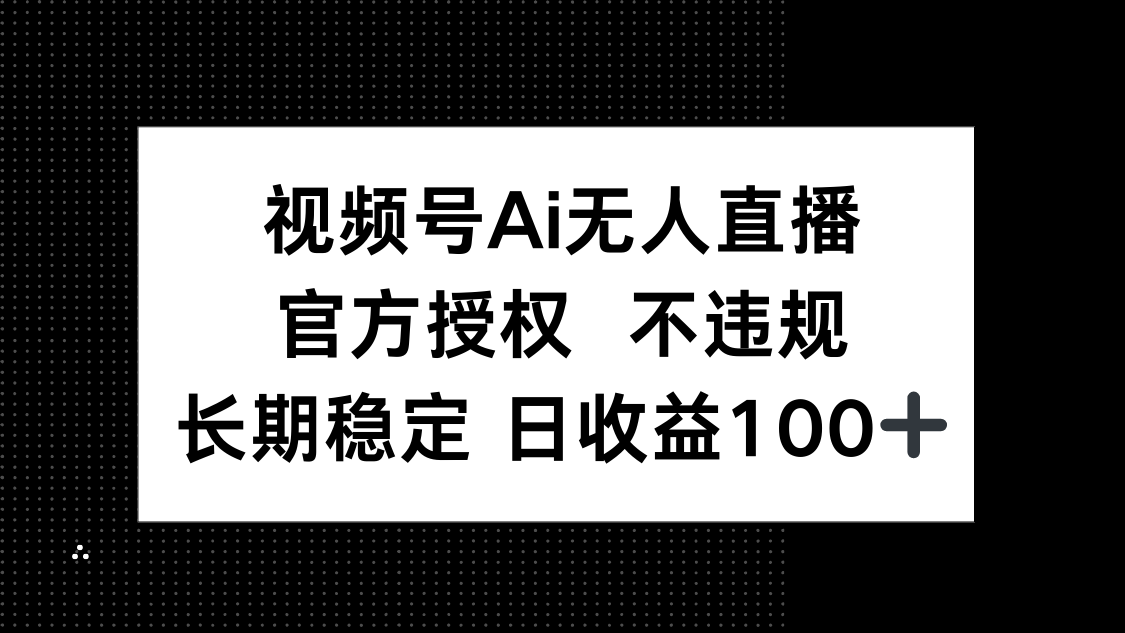 视频号AI无人直播，官方授权 不违规，单日平均收益100+-网赚联盟