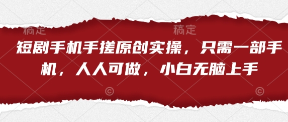 短剧手机手搓原创实操，只需一部手机，人人可做，小白无脑上手-网赚联盟