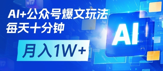 AI+公众号爆文玩法，每天十分钟，批量矩阵操作，月入1W+-网赚联盟