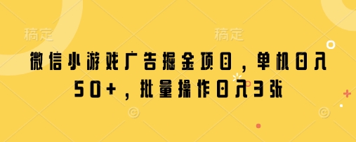 微信小游戏广告掘金项目，单机日入50+，批量操作日入3张-网赚联盟