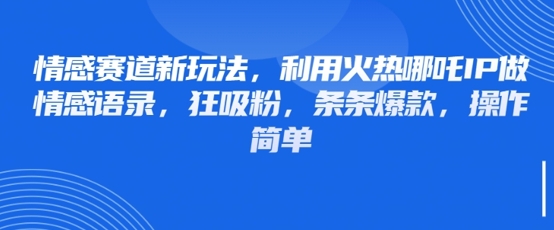 情感赛道新玩法，利用火热哪吒IP做情感语录，狂吸粉，条条爆款，操作简单-网赚联盟