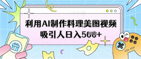 利用AI制作料理美图视频吸引人日入5张-网赚联盟
