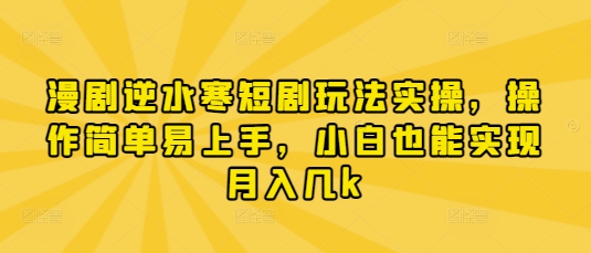 漫剧逆水寒短剧玩法实操，操作简单易上手，小白也能实现月入几k-网赚联盟