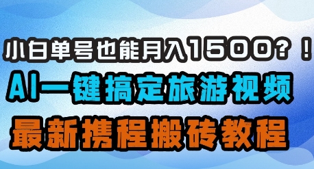 小白单号也能月入1500？AI一键搞定旅游视频，最新携程搬砖教程-网赚联盟