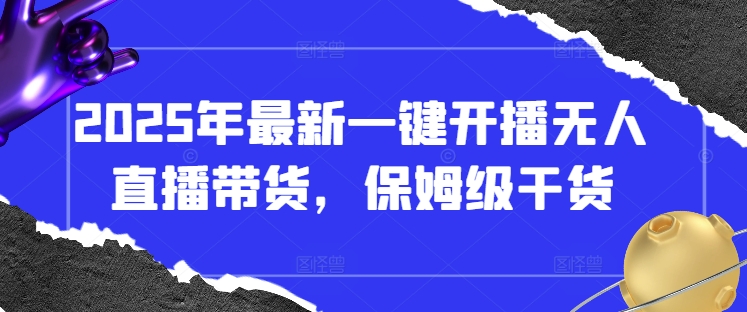 2025年最新一键开播无人直播带货，保姆级干货-网赚联盟