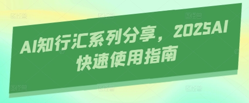 AI知行汇系列分享，2025AI快速使用指南-网赚联盟