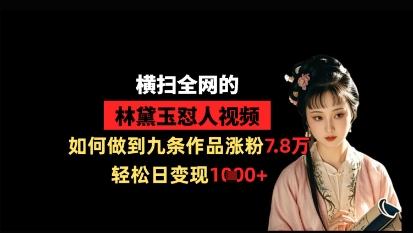 横扫全网的林黛玉怼人视频，如何做到九条作品涨粉7.8万，轻松日变现1k-网赚联盟
