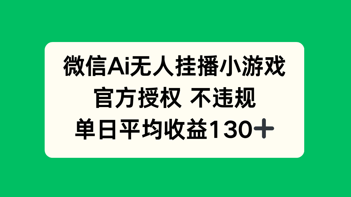 微信AI无人挂播小游戏，官方授权 不违规，单日收益130+-网赚联盟