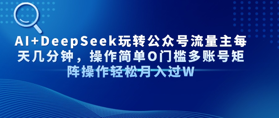AI+DeepSeek玩转公众号流量主每天几分钟，操作简单O门槛多账号矩阵操作…-网赚联盟