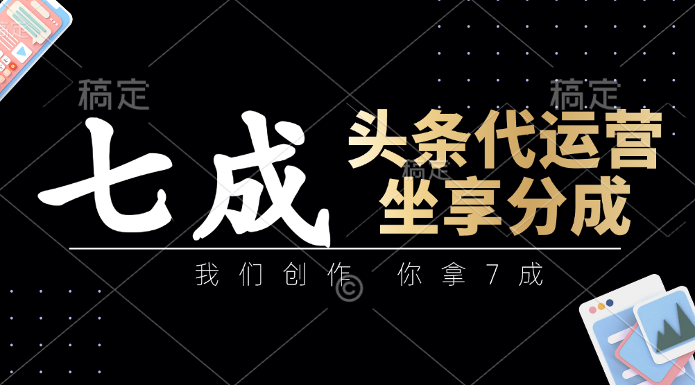 头条代运营：我们创作，你拿7成，简单操作，坐享分成-网赚联盟