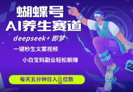 蝴蝶号大健康养生赛道，deepseek+即梦AI快速产出爆款视频，起号快，带货超级猛，日入四位数-网赚联盟