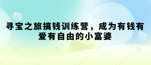 寻宝之旅搞钱训练营，成为有钱有爱有自由的小富婆-网赚联盟
