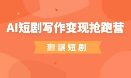 AI短剧写作变现抢跑营，门槛低，0基础，普通人做副业的绝佳机会-网赚联盟