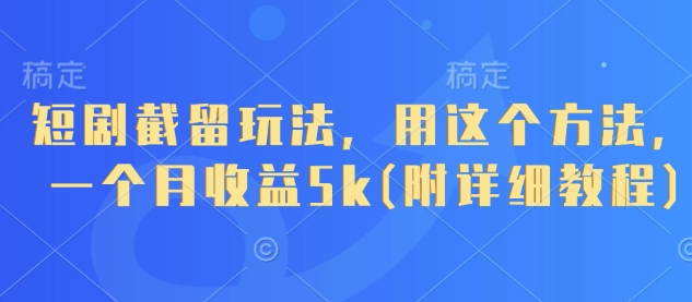 短剧截留玩法，用这个方法，一个月收益5k(附详细教程)-网赚联盟