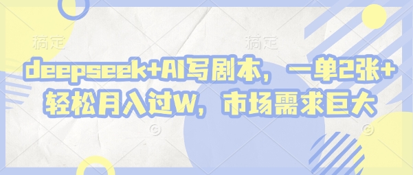 deepseek+AI写剧本，一单2张+ 轻松月入过W，市场需求巨大-网赚联盟
