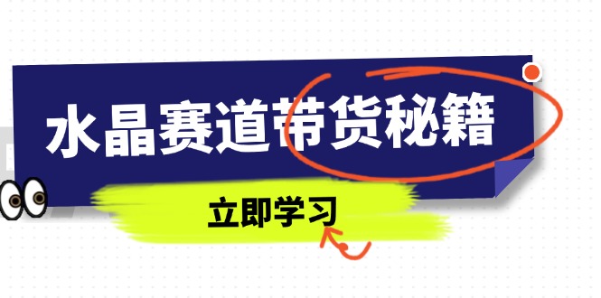 水晶赛道带货秘籍，国学结合、短视频起号、拍摄技巧、直播话术等内容-网赚联盟