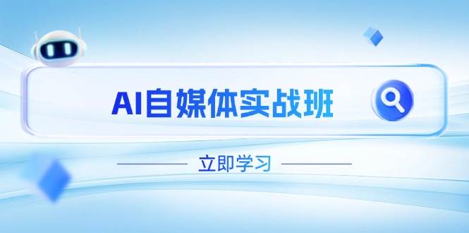 AI自媒体实战班，突破账号运营瓶颈，PR剪辑+剪映教程全流程覆盖-网赚联盟