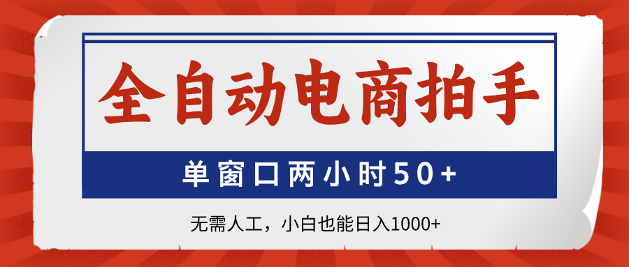 全自动电商拍手，单窗口两小时50+无需人工，小白也能日入1000+-网赚联盟