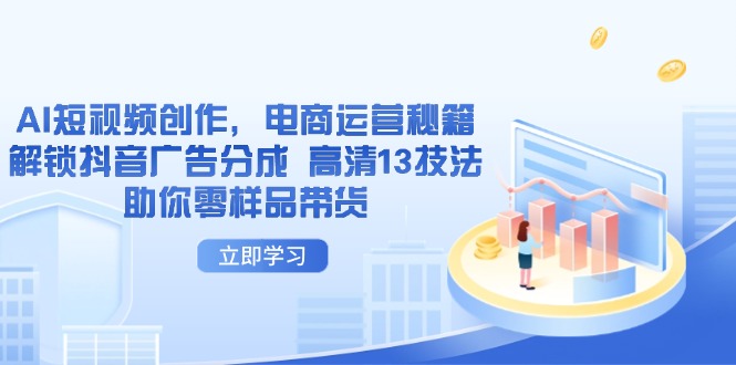 AI短视频创作，电商运营秘籍，解锁抖音广告分成 高清13技法助你零样品带货-网赚联盟