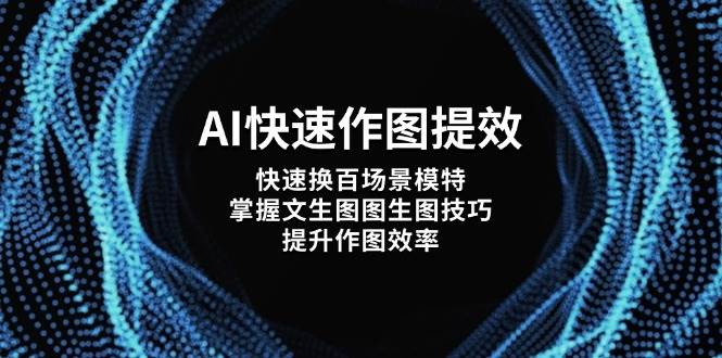 AI快速作图提效，快速换百场景模特，掌握文生图图生图技巧，提升作图效率-网赚联盟