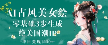 AI古风美女绘：零基础3步生成绝美国潮IP，单日变现1k+-网赚联盟