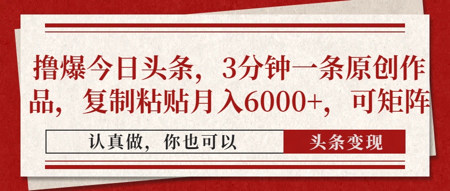 撸爆今日头条，3分钟一条原创作品，复制粘贴月入6000+，可矩阵-网赚联盟