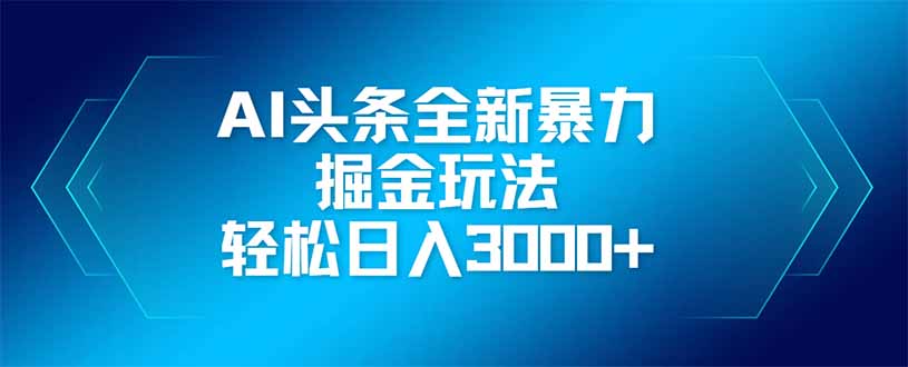 AI头条全新暴利掘金玩法，矩阵操作，轻松日入3000+-网赚联盟