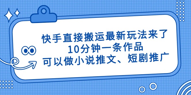 快手直接搬运最新玩法来了，10分钟一条作品，可以做小说推文、短剧推广…-网赚联盟